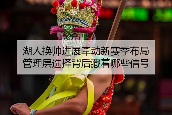 湖人换帅进展牵动新赛季布局 管理层选择背后藏着哪些信号